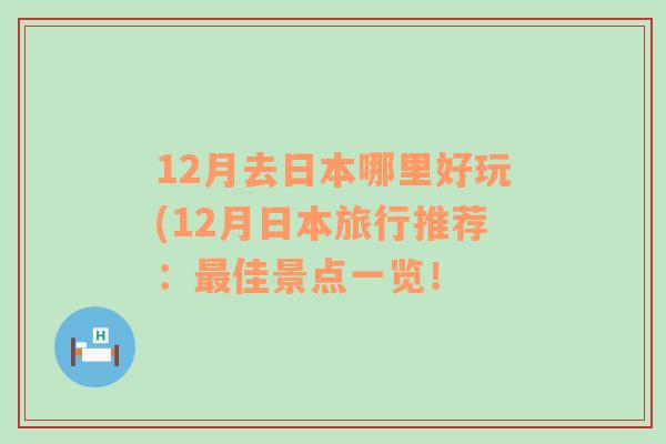 12月去日本哪里好玩(12月日本旅行推荐：最佳景点一览！