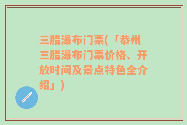 三腊瀑布门票(「恭州三腊瀑布门票价格、开放时间及景点特色全介绍」)