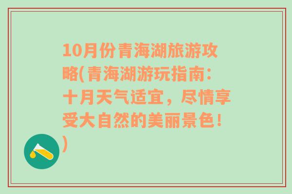 10月份青海湖旅游攻略(青海湖游玩指南：十月天气适宜，尽情享受大自然的美丽景色！)