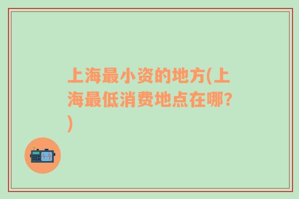 上海最小资的地方(上海最低消费地点在哪？)