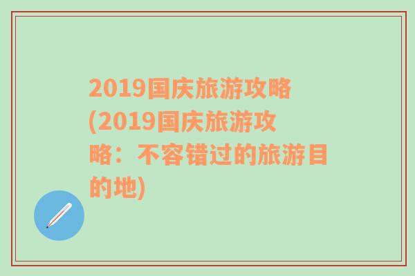 2019国庆旅游攻略(2019国庆旅游攻略：不容错过的旅游目的地)