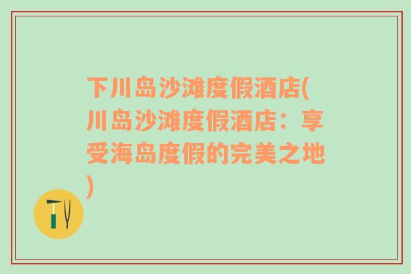 下川岛沙滩度假酒店(川岛沙滩度假酒店：享受海岛度假的完美之地)