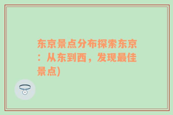 东京景点分布探索东京：从东到西，发现最佳景点)