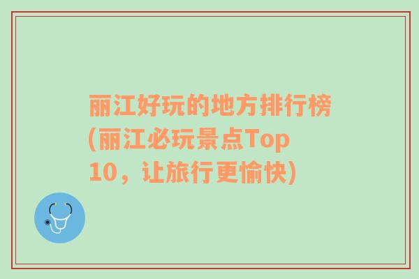 丽江好玩的地方排行榜(丽江必玩景点Top10，让旅行更愉快)