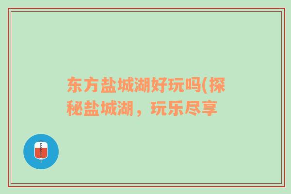 东方盐城湖好玩吗(探秘盐城湖，玩乐尽享