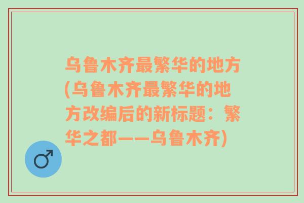 乌鲁木齐最繁华的地方(乌鲁木齐最繁华的地方改编后的新标题：繁华之都——乌鲁木齐)