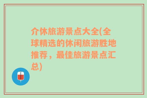 介休旅游景点大全(全球精选的休闲旅游胜地推荐，最佳旅游景点汇总)