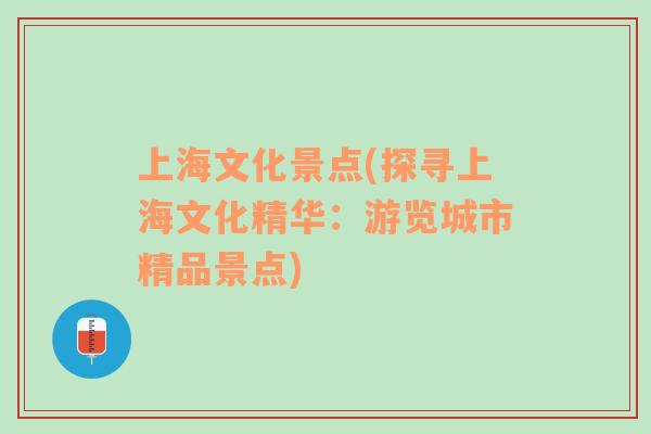 上海文化景点(探寻上海文化精华：游览城市精品景点)