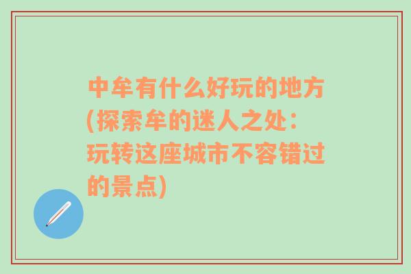 中牟有什么好玩的地方(探索牟的迷人之处：玩转这座城市不容错过的景点)