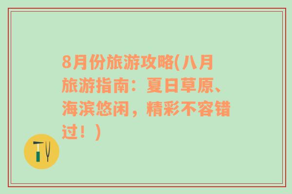 8月份旅游攻略(八月旅游指南：夏日草原、海滨悠闲，精彩不容错过！)