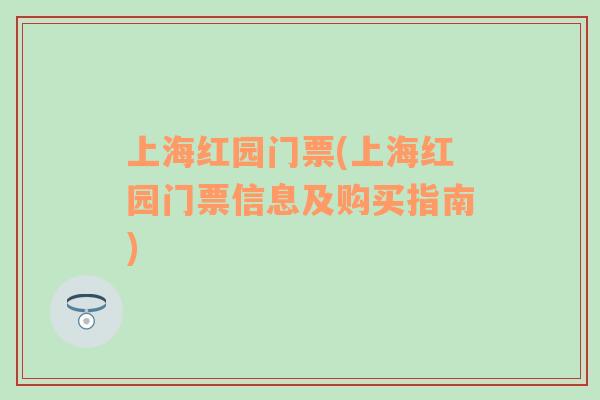 上海红园门票(上海红园门票信息及购买指南)