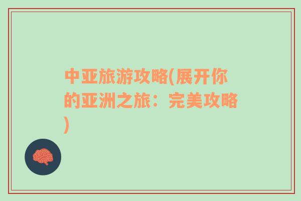 中亚旅游攻略(展开你的亚洲之旅：完美攻略)