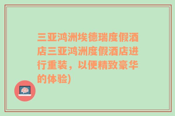 三亚鸿洲埃德瑞度假酒店三亚鸿洲度假酒店进行重装，以便精致豪华的体验)