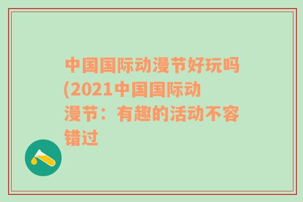 中国国际动漫节好玩吗(2021中国国际动漫节：有趣的活动不容错过