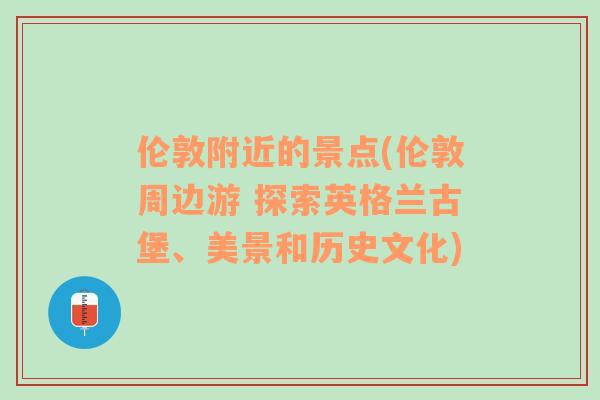 伦敦附近的景点(伦敦周边游 探索英格兰古堡、美景和历史文化)