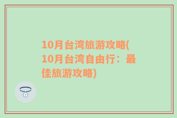 10月台湾旅游攻略(10月台湾自由行：最佳旅游攻略)