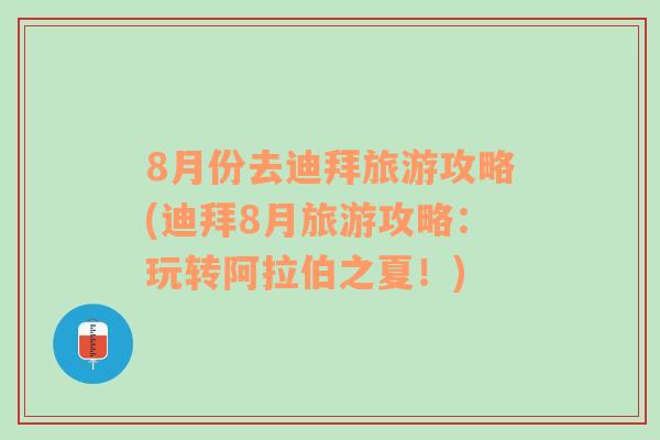 8月份去迪拜旅游攻略(迪拜8月旅游攻略：玩转阿拉伯之夏！)