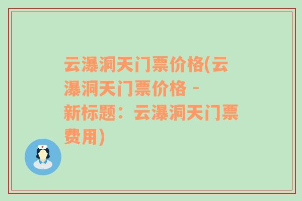 云瀑洞天门票价格(云瀑洞天门票价格 - 新标题：云瀑洞天门票费用)