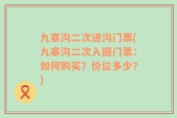 九寨沟二次进沟门票(九寨沟二次入园门票：如何购买？价位多少？)