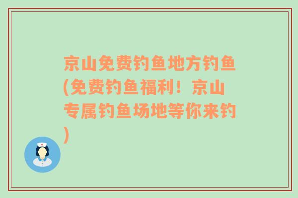 京山免费钓鱼地方钓鱼(免费钓鱼福利！京山专属钓鱼场地等你来钓)