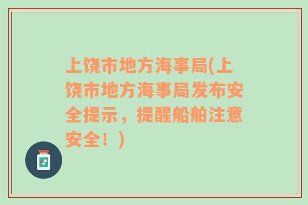 上饶市地方海事局(上饶市地方海事局发布安全提示，提醒船舶注意安全！)