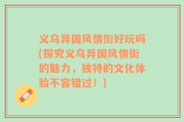 义乌异国风情街好玩吗(探究义乌异国风情街的魅力，独特的文化体验不容错过！)