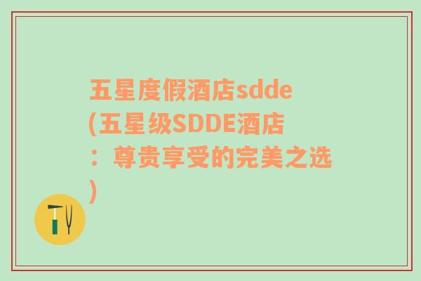 五星度假酒店sdde(五星级SDDE酒店：尊贵享受的完美之选)