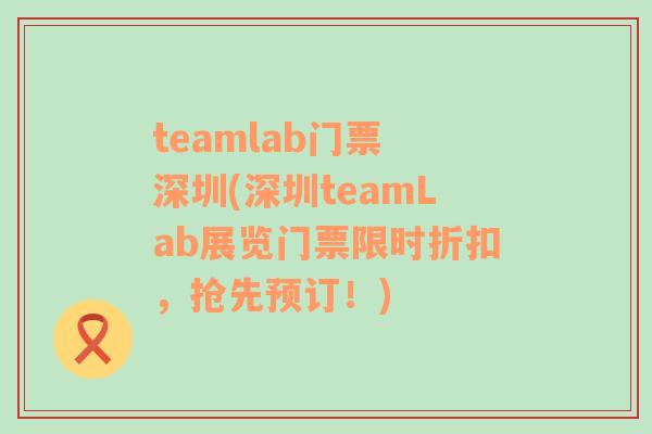 teamlab门票 深圳(深圳teamLab展览门票限时折扣，抢先预订！)