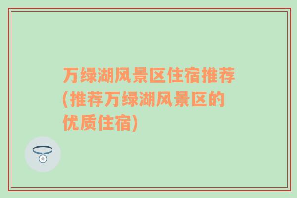 万绿湖风景区住宿推荐(推荐万绿湖风景区的优质住宿)