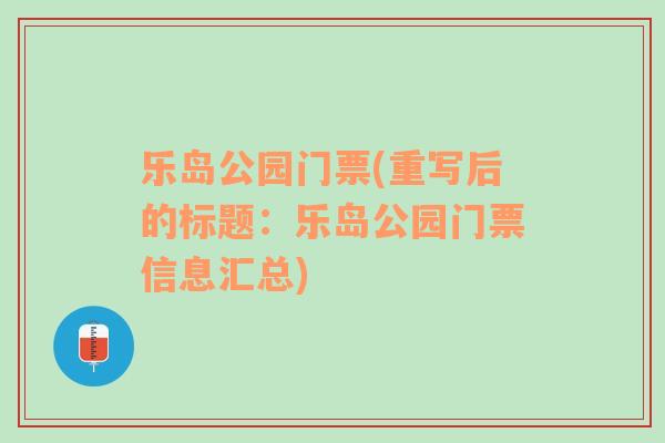 乐岛公园门票(重写后的标题：乐岛公园门票信息汇总)