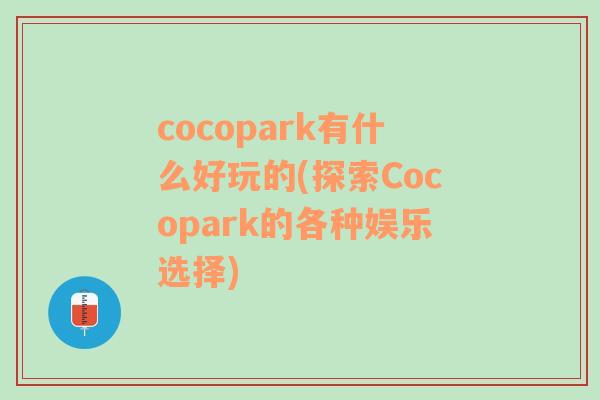 cocopark有什么好玩的(探索Cocopark的各种娱乐选择)