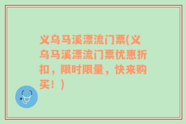 义乌马溪漂流门票(义乌马溪漂流门票优惠折扣，限时限量，快来购买！)