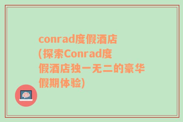 conrad度假酒店(探索Conrad度假酒店独一无二的豪华假期体验)