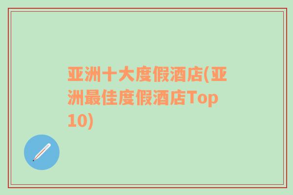 亚洲十大度假酒店(亚洲最佳度假酒店Top10)