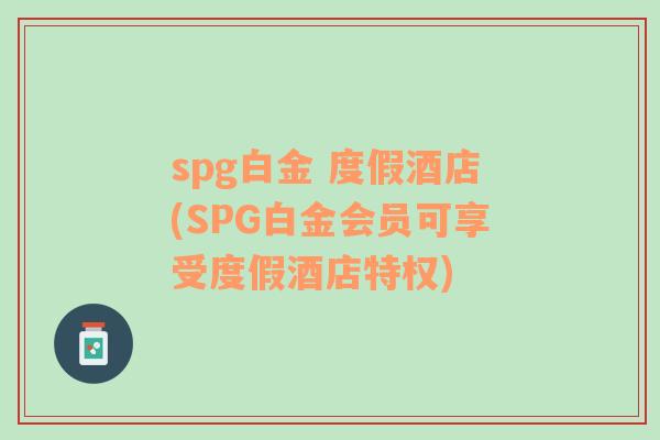 spg白金 度假酒店(SPG白金会员可享受度假酒店特权)