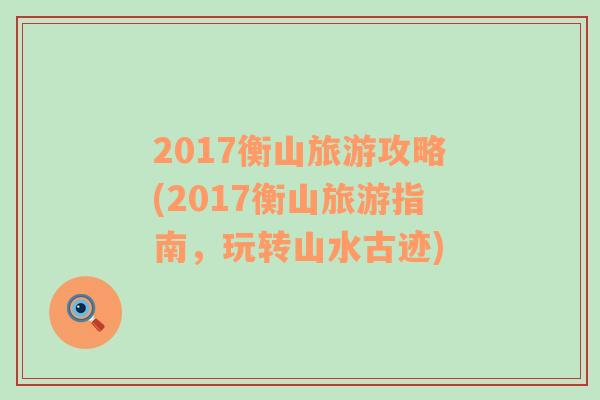 2017衡山旅游攻略(2017衡山旅游指南，玩转山水古迹)