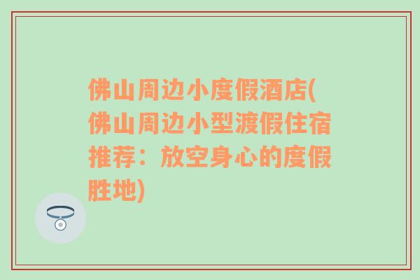 佛山周边小度假酒店(佛山周边小型渡假住宿推荐：放空身心的度假胜地)