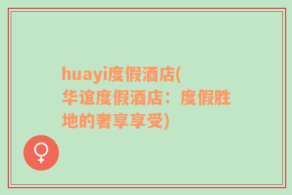 huayi度假酒店(华谊度假酒店：度假胜地的奢享享受)