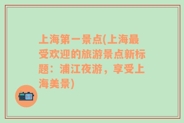 上海第一景点(上海最受欢迎的旅游景点新标题：浦江夜游，享受上海美景)