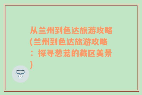 从兰州到色达旅游攻略(兰州到色达旅游攻略：探寻葱茏的藏区美景)