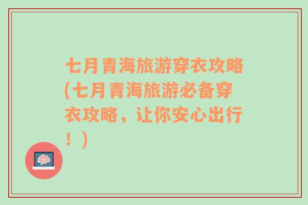 七月青海旅游穿衣攻略(七月青海旅游必备穿衣攻略，让你安心出行！)