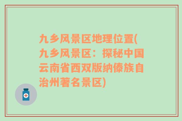 九乡风景区地理位置(九乡风景区：探秘中国云南省西双版纳傣族自治州著名景区)