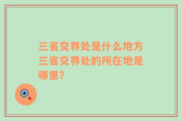 三省交界处是什么地方三省交界处的所在地是哪里？