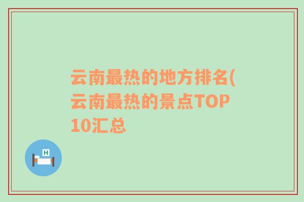 云南最热的地方排名(云南最热的景点TOP10汇总