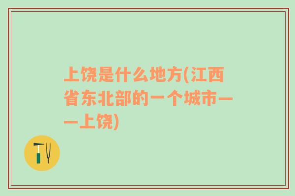 上饶是什么地方(江西省东北部的一个城市——上饶)