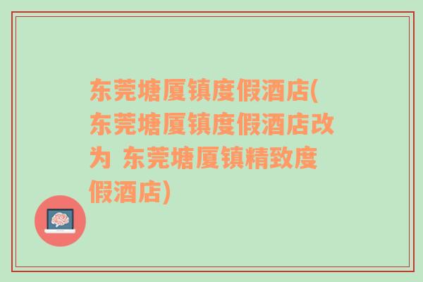 东莞塘厦镇度假酒店(东莞塘厦镇度假酒店改为 东莞塘厦镇精致度假酒店)