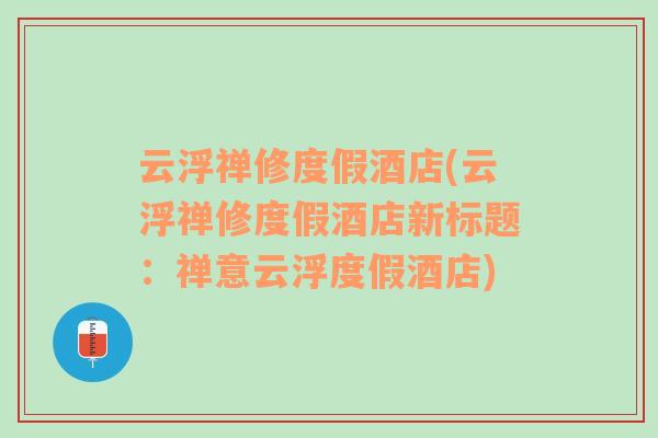 云浮禅修度假酒店(云浮禅修度假酒店新标题：禅意云浮度假酒店)