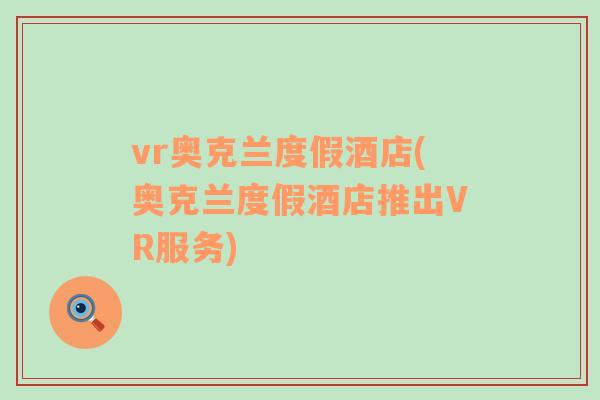 vr奥克兰度假酒店(奥克兰度假酒店推出VR服务)