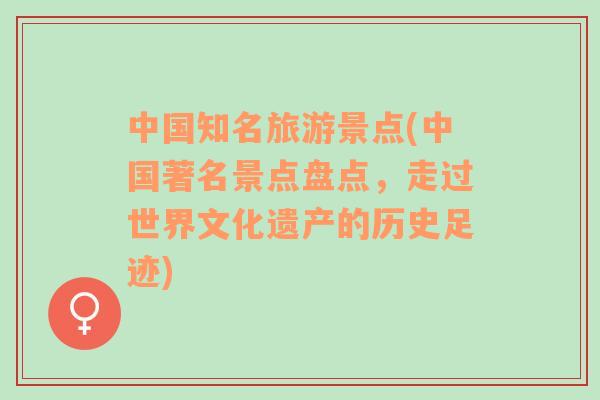 中国知名旅游景点(中国著名景点盘点，走过世界文化遗产的历史足迹)