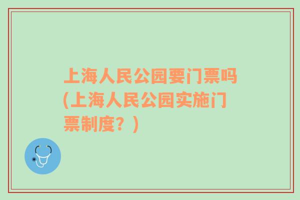 上海人民公园要门票吗(上海人民公园实施门票制度？)